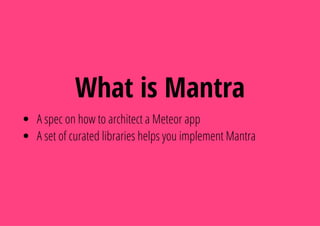 What is Mantra
A spec on how to architect a Meteor app
A set of curated libraries helps you implement Mantra
 