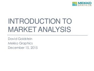 INTRODUCTION TO
MARKET ANALYSIS
David Goldstein
Mekko Graphics
December 15, 2015
 