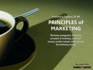 Presented by Sugiharto, SH. MM

PRINCIPLES of
 MARKETING
   Marketing management, discussing
   principles of marketing, production
concept, product concept, selling concept
         the marketing concept
 