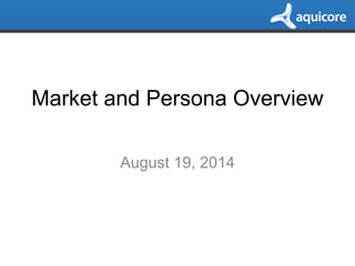 Market and Persona Overview
August 19, 2014
 