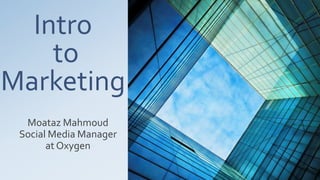 Intro
to
Marketing
Moataz Mahmoud
Social Media Manager
at Oxygen
 