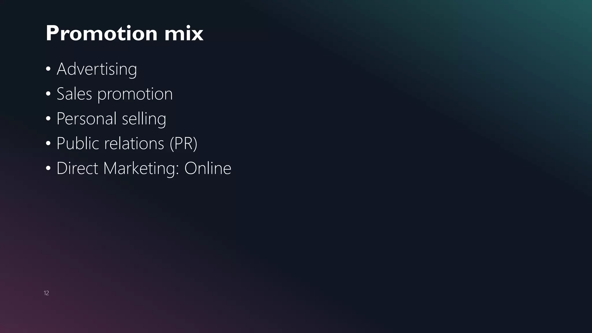 Promotion mix
12
• Advertising
• Sales promotion
• Personal selling
• Public relations (PR)
• Direct Marketing: Online
 