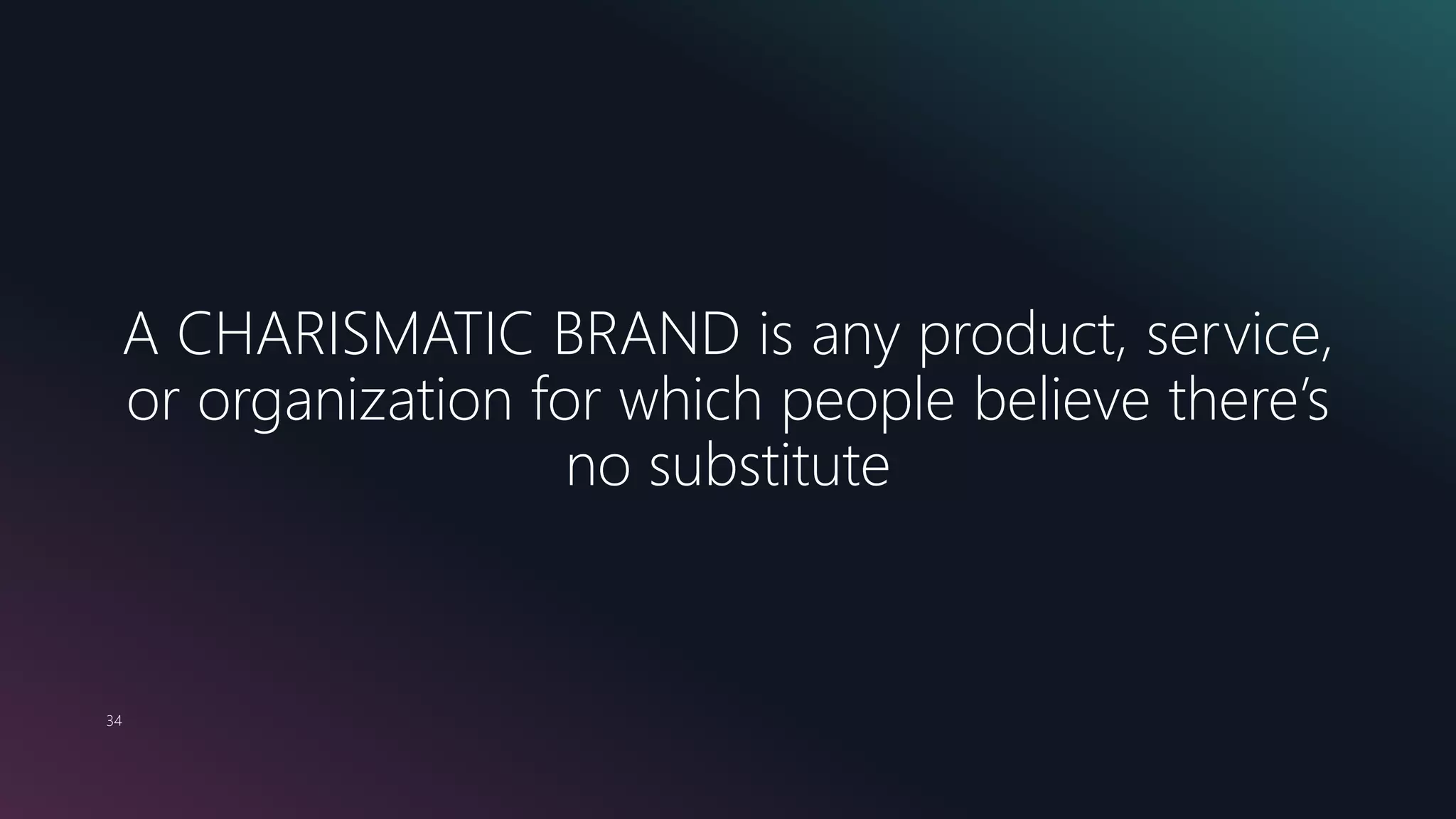 34
A CHARISMATIC BRAND is any product, service,
or organization for which people believe there’s
no substitute
 