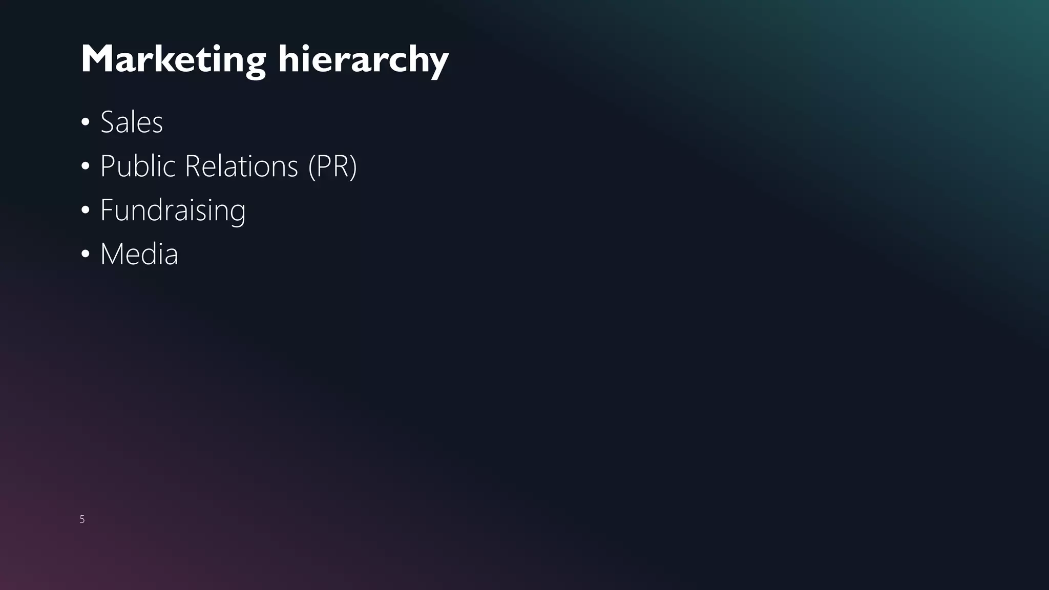 Marketing hierarchy
5
• Sales
• Public Relations (PR)
• Fundraising
• Media
 