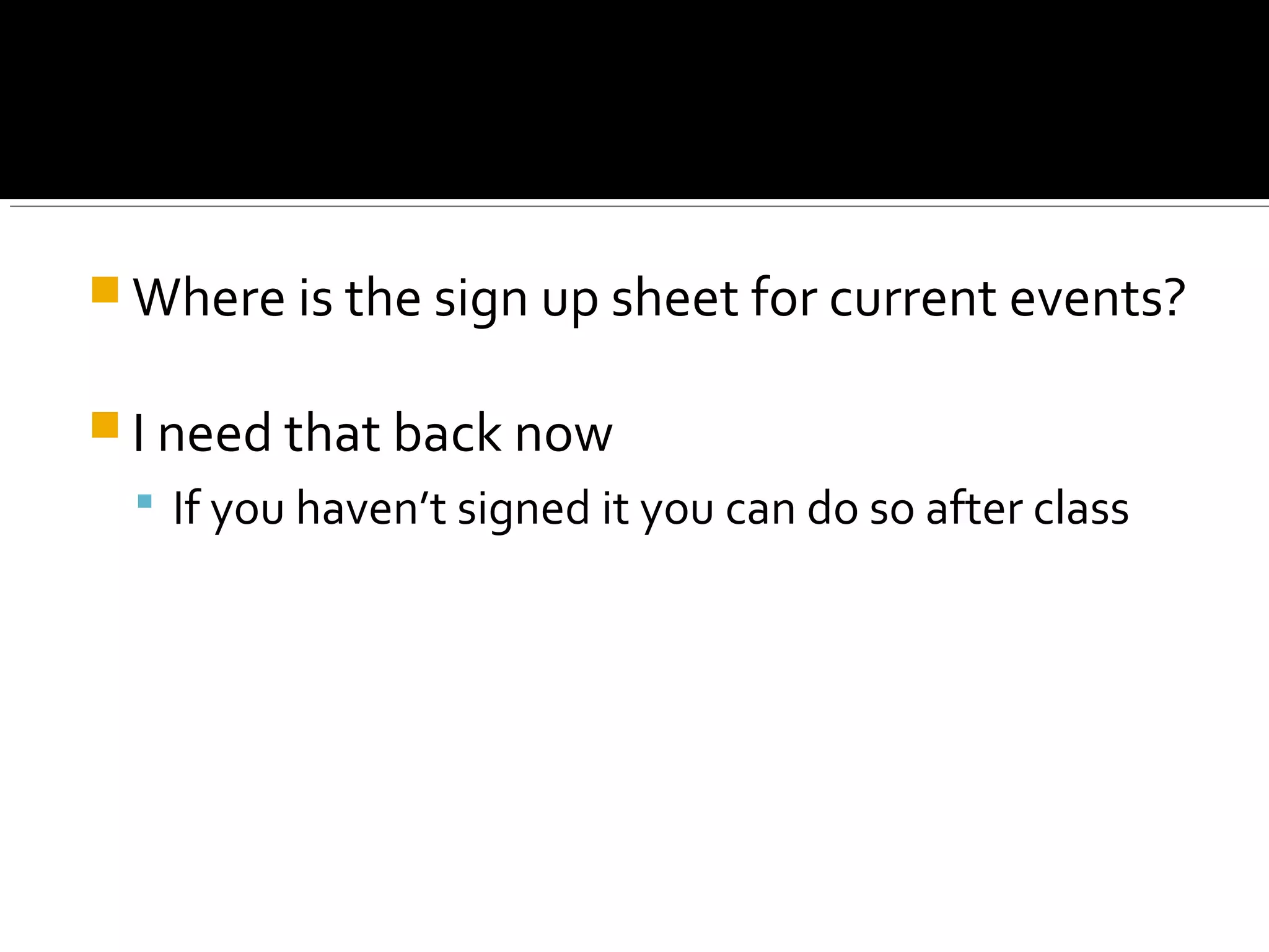  Where is the sign up sheet for current events?
 I need that back now
 If you haven’t signed it you can do so after class
 