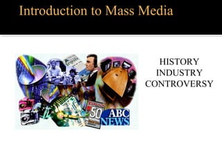 Introduction to Mass Media
HISTORY
INDUSTRY
CONTROVERSY
 