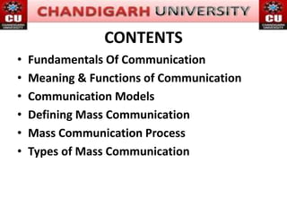 CONTENTS
• Fundamentals Of Communication
• Meaning & Functions of Communication
• Communication Models
• Defining Mass Communication
• Mass Communication Process
• Types of Mass Communication
 