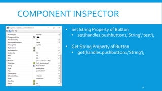 COMPONENT INSPECTOR
• Set String Property of Button
• set(handles.pushbutton1,‘String',‘test');
• Get String Property of Button
• get(handles.pushbutton1,‘String');
16
 