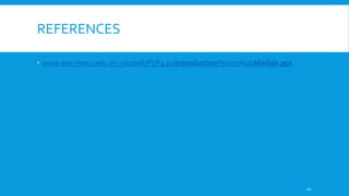 REFERENCES
 www.eee.metu.edu.tr/~yozbek/PDF430/Introduction%20to%20Matlab.ppt
20
 