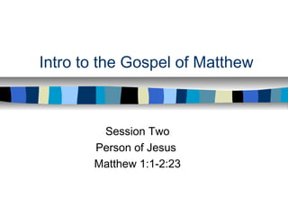 Intro to the Gospel of Matthew
Session Two
Person of Jesus
Matthew 1:1-2:23
 