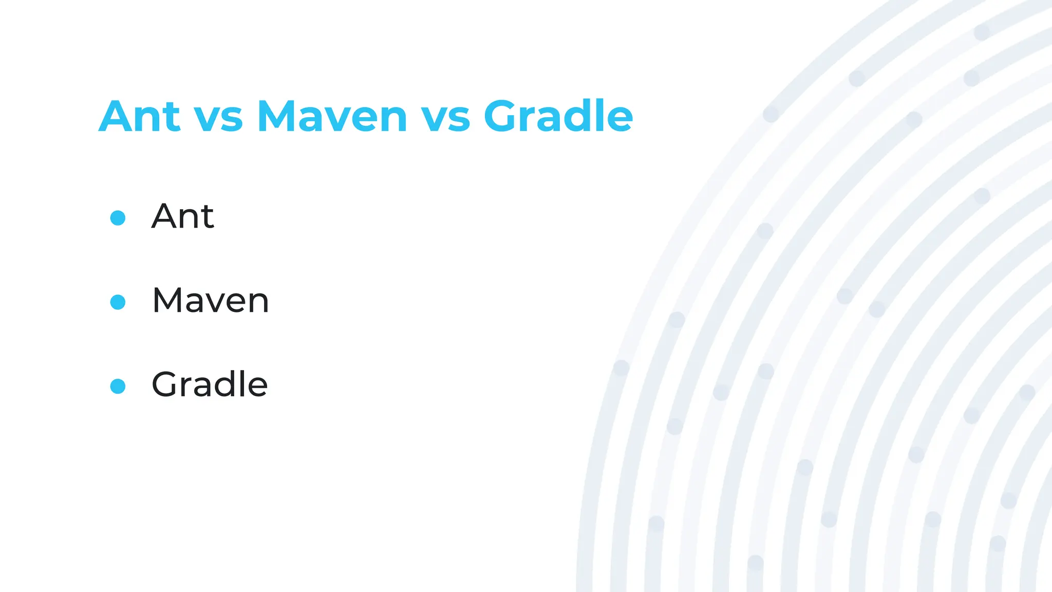 Ant vs Maven vs Gradle
● Ant
● Maven
● Gradle
 