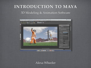 INTRODUCTION TO MAYA
  3D Modeling & Animation Software




           Alexa Wheeler
 