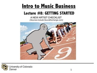 1
Music Publishing
Intro to Music Business
Lecture #8: GETTING STARTED
A NEW ARTIST CHECKLIST
(Sources include SoundExchange.com)
 
