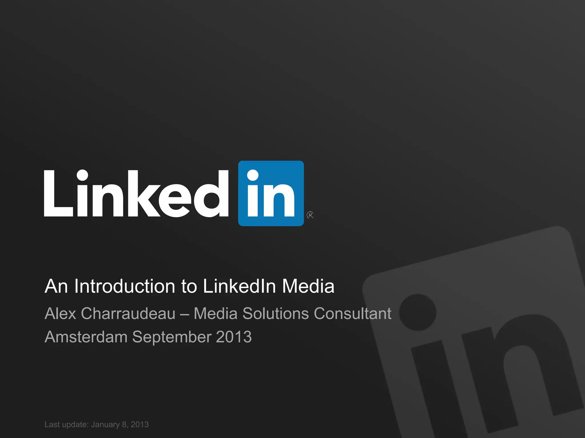 An Introduction to LinkedIn Media
Alex Charraudeau – Media Solutions Consultant
Amsterdam September 2013
Last update: January 8, 2013
 