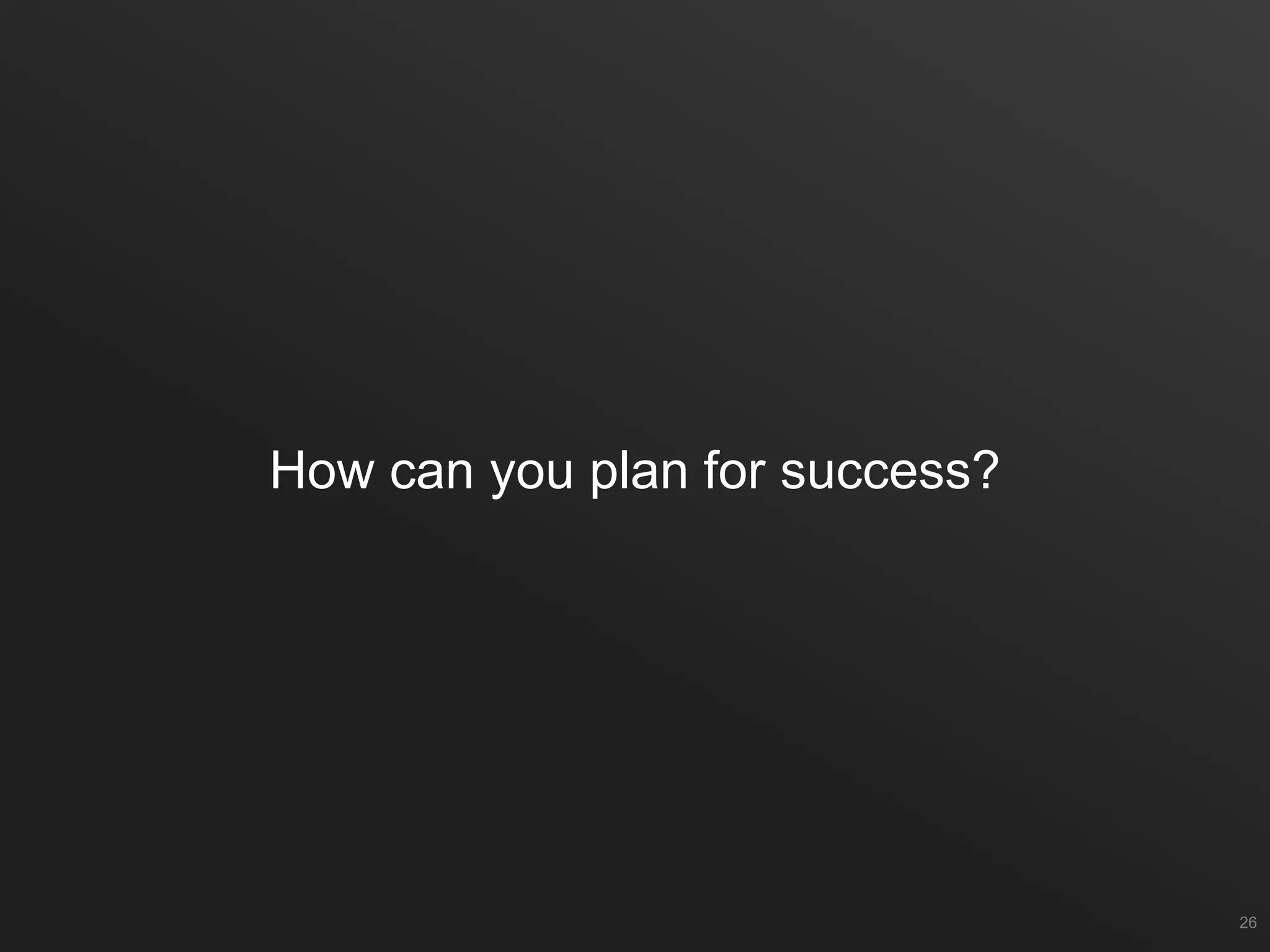 How can you plan for success?
26
 
