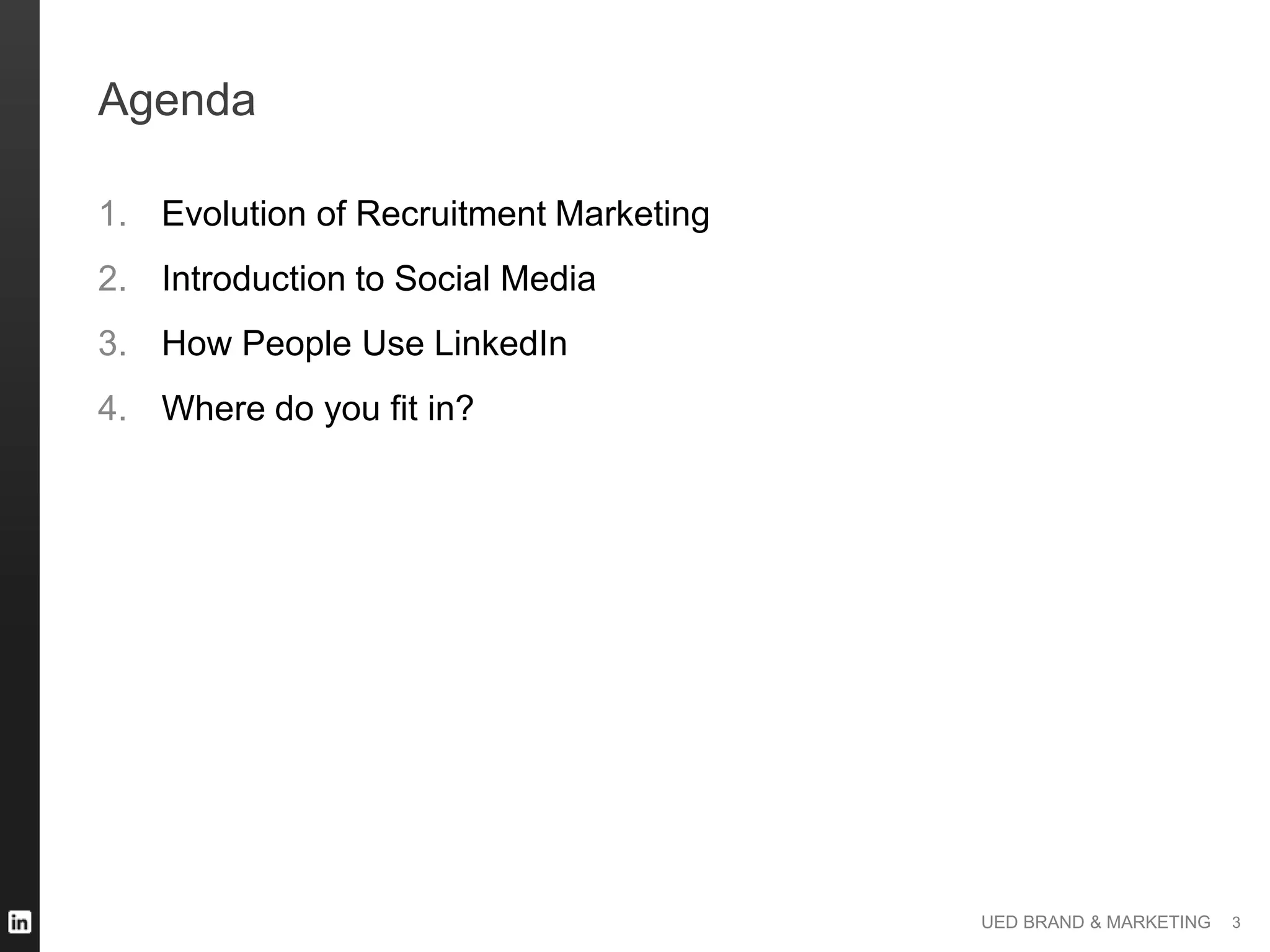 UED BRAND & MARKETING
Agenda
1. Evolution of Recruitment Marketing
2. Introduction to Social Media
3. How People Use LinkedIn
4. Where do you fit in?
3
 