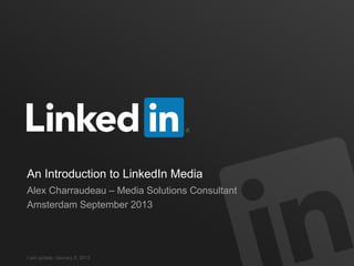 An Introduction to LinkedIn Media
Alex Charraudeau – Media Solutions Consultant
Amsterdam September 2013
Last update: January 8, 2013
 