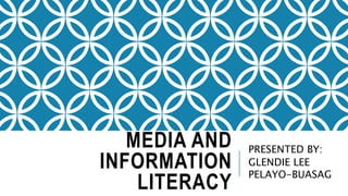 MEDIA AND
INFORMATION
LITERACY
PRESENTED BY:
GLENDIE LEE
PELAYO-BUASAG
 