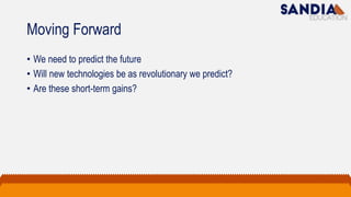 Moving Forward
• We need to predict the future
• Will new technologies be as revolutionary we predict?
• Are these short-term gains?
 