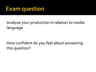 Analyse your production in relation to media 
language 
How confident do you feel about answering 
this question? 
 