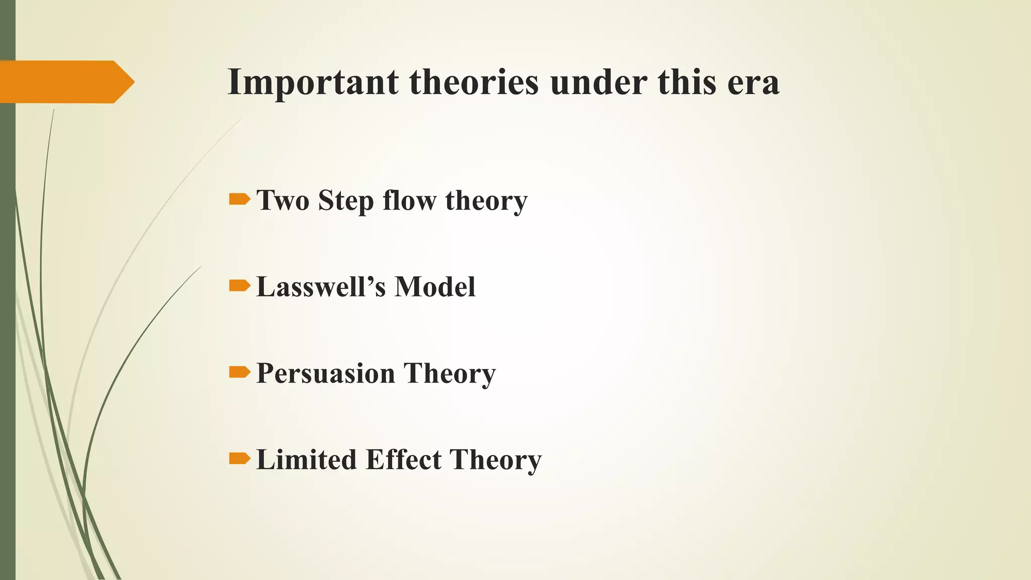 Important theories under this era
Two Step flow theory
Lasswell’s Model
Persuasion Theory
Limited Effect Theory
 