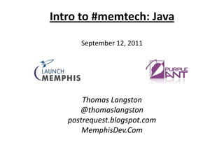 Intro to #memtech: JavaSeptember 12, 2011 Thomas Langston @thomaslangston postrequest.blogspot.com MemphisDev.Com 
