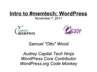 Intro to #memtech: WordPress
         November 7, 2011




      Samuel "Otto" Wood

    Audrey Capital Tech Ninja
   WordPress Core Contributor
   WordPress.org Code Monkey
 