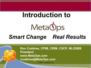 Introduction to Smart Change  Real Results Ron Crabtree, CPIM, CIRM, CSCP, MLSSBB President www.MetaOps.com [email_address] 