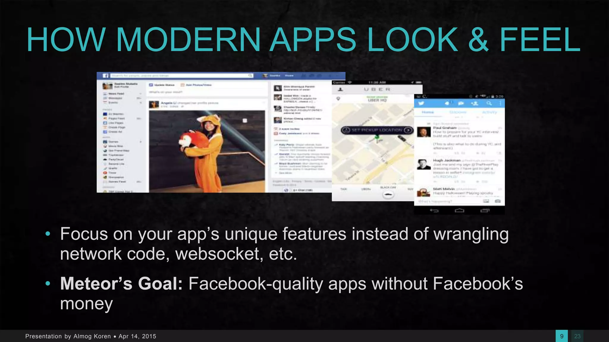 239Presentation by Almog Koren  Apr 14, 2015
HOW MODERN APPS LOOK & FEEL
• Focus on your app’s unique features instead of wrangling
network code, websocket, etc.
• Meteor’s Goal: Facebook-quality apps without Facebook’s
money
 