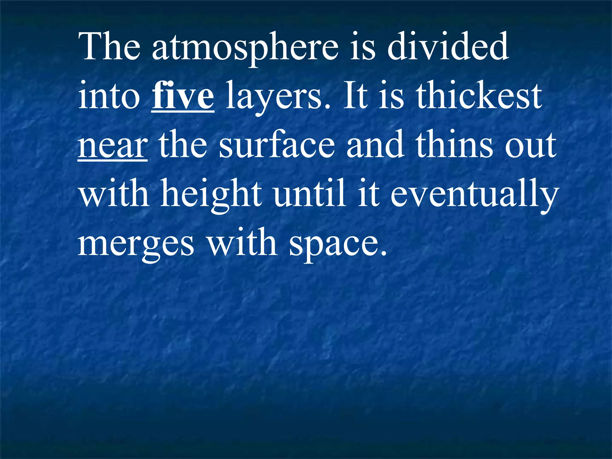 The atmosphere is divided
into five layers. It is thickest
near the surface and thins out
with height until it eventually
merges with space.
 