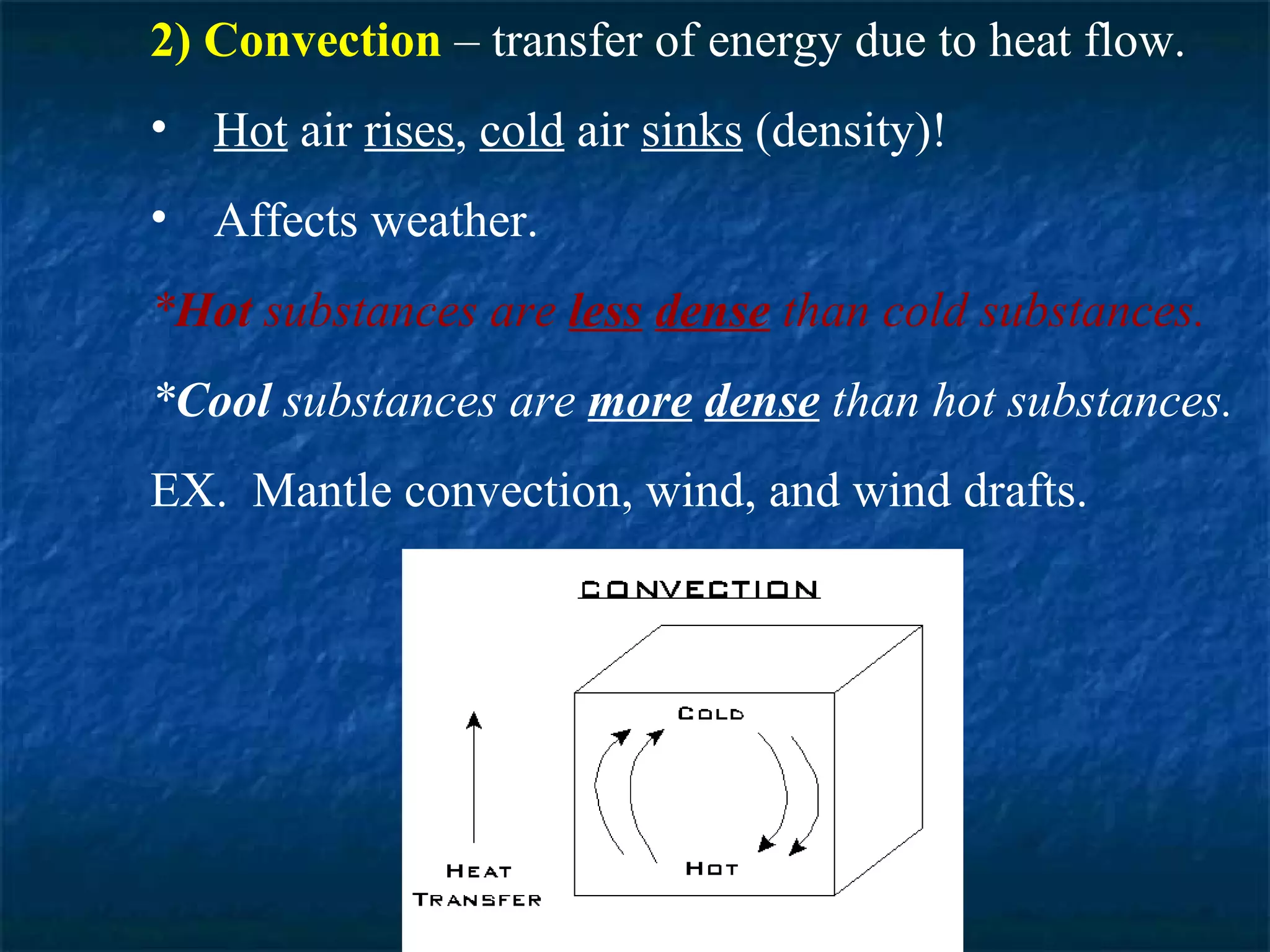 2) Convection – transfer of energy due to heat flow.
• Hot air rises, cold air sinks (density)!
• Affects weather.
*Hot substances are less dense than cold substances.
*Cool substances are more dense than hot substances.
EX. Mantle convection, wind, and wind drafts.
 