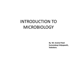 INTRODUCTION TO
MICROBIOLOGY
By Mr. Snehal Patel
Sumandeep Vidyapeeth,
Vadodara.
 