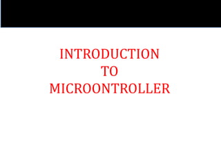 INTRODUCTION
TO
MICROONTROLLER
 