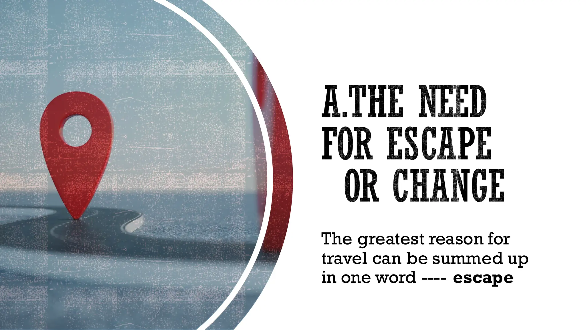 A.THE NEED
FOR ESCAPE
OR CHANGE
The greatest reason for
travel can be summed up
in one word ---- escape
 