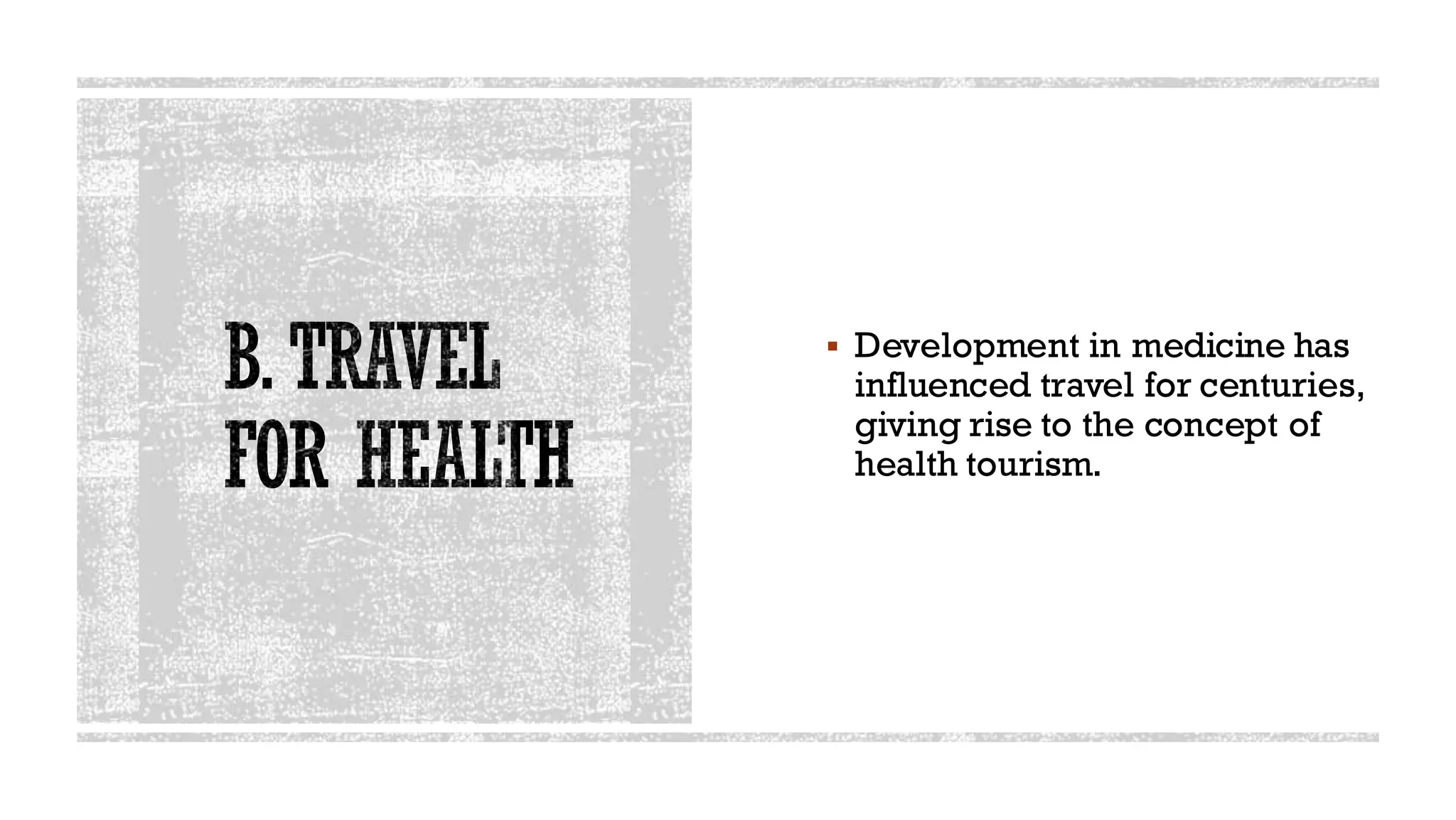 B.TRAVEL
FOR HEALTH
▪ Development in medicine has
influenced travel for centuries,
giving rise to the concept of
health tourism.
 