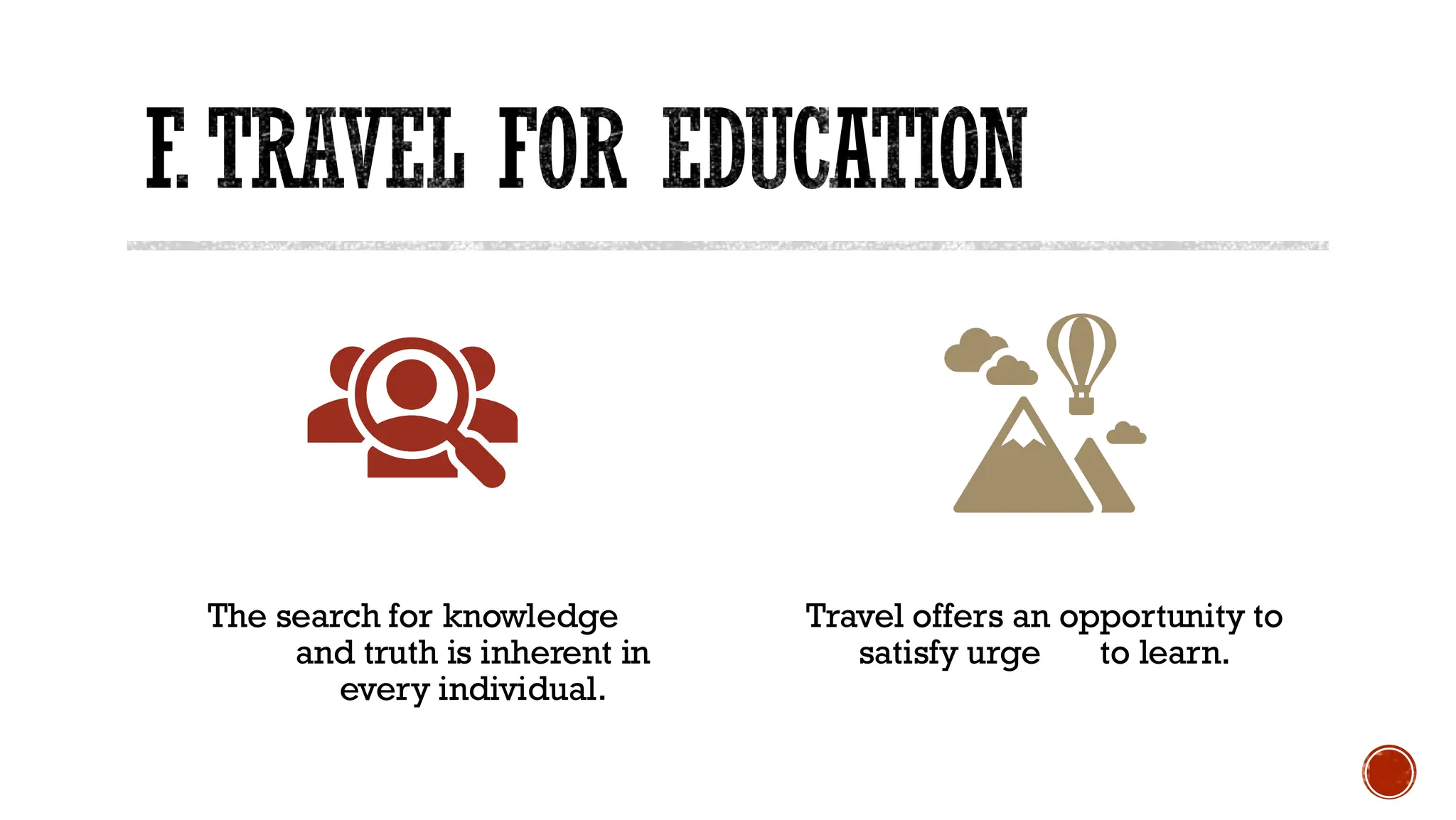 F.TRAVEL FOR EDUCATION
The search for knowledge
and truth is inherent in
every individual.
Travel offers an opportunity to
satisfy urge to learn.
 