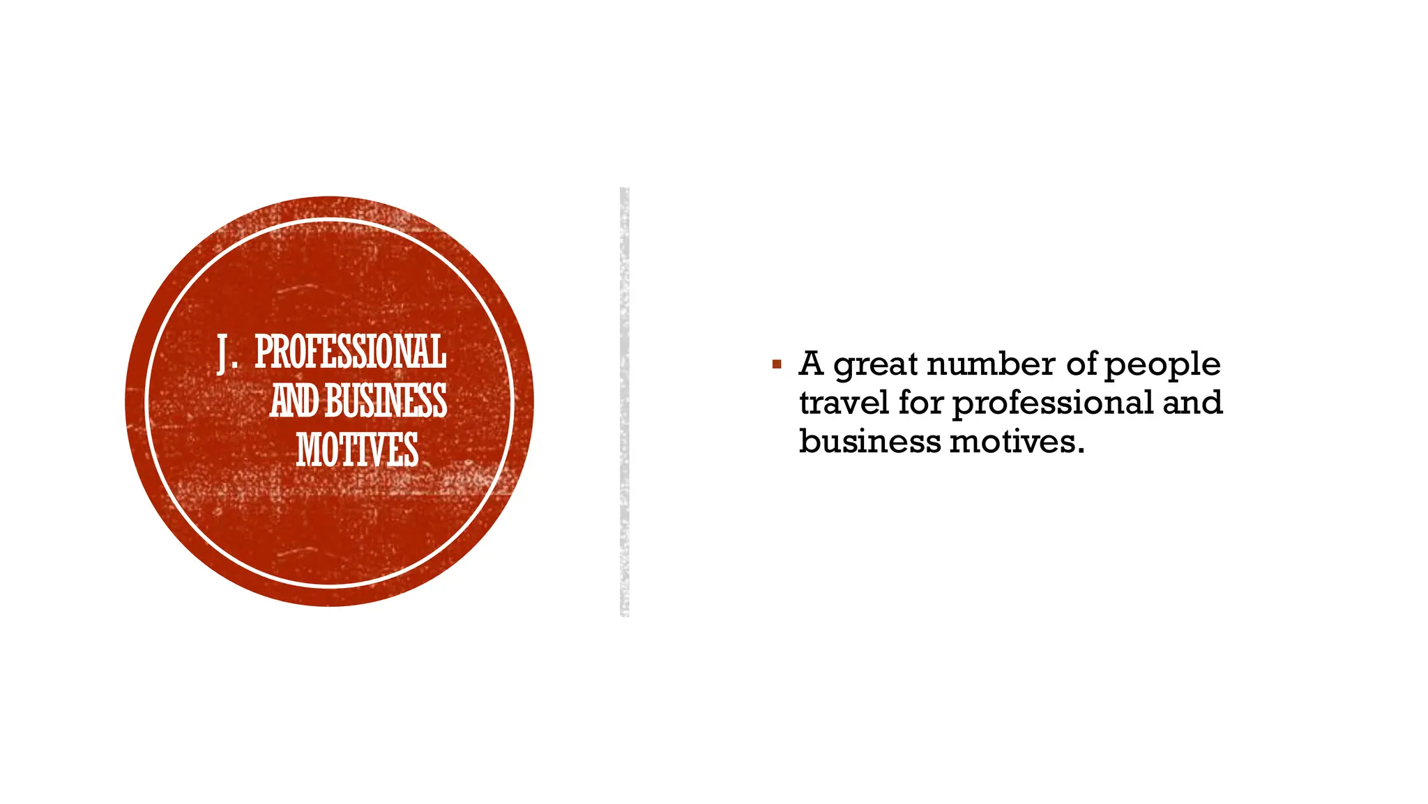 J. PROFESSIONAL
ANDBUSINESS
MOTIVES
▪ A great number of people
travel for professional and
business motives.
 