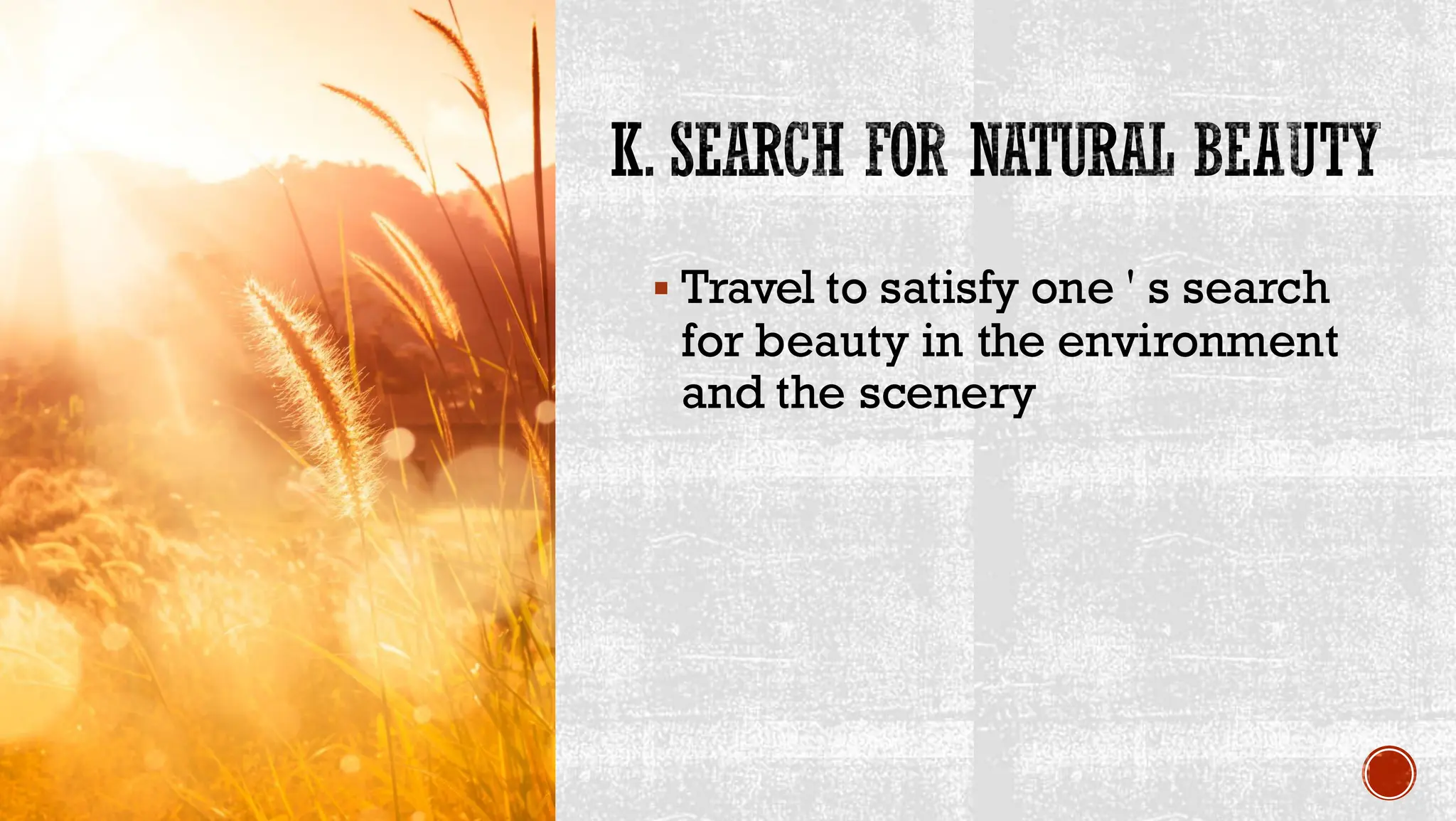 K. SEARCH FOR NATURAL BEAUTY
▪ Travel to satisfy one ' s search
for beauty in the environment
and the scenery
 