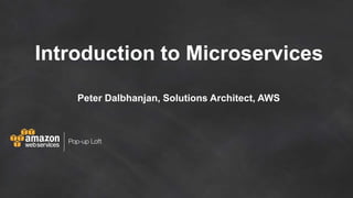 Introduction to Microservices
Peter Dalbhanjan, Solutions Architect, AWS
 