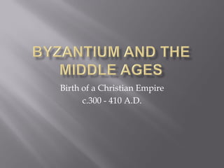 Birth of a Christian Empire 
c.300 - 410 A.D.  