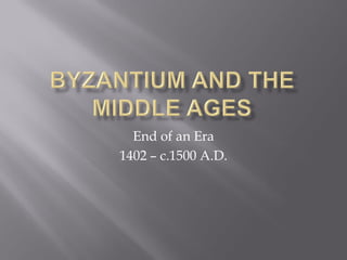 End of an Era 
1402 – c.1500 A.D.  