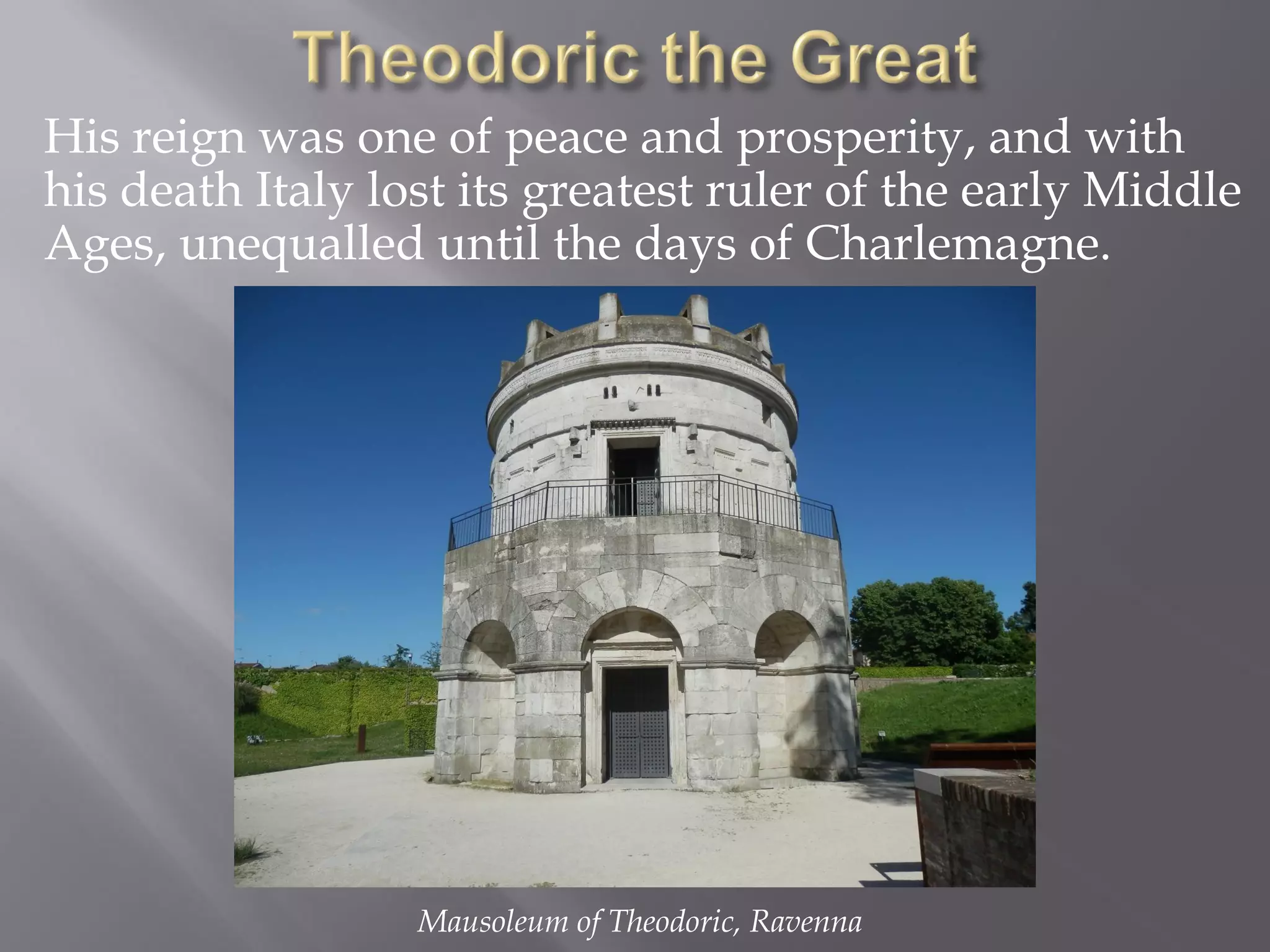 His reign was one of peace and prosperity, and with his death Italy lost its greatest ruler of the early Middle Ages, unequalled until the days of Charlemagne. 
Mausoleum of Theodoric, Ravenna  