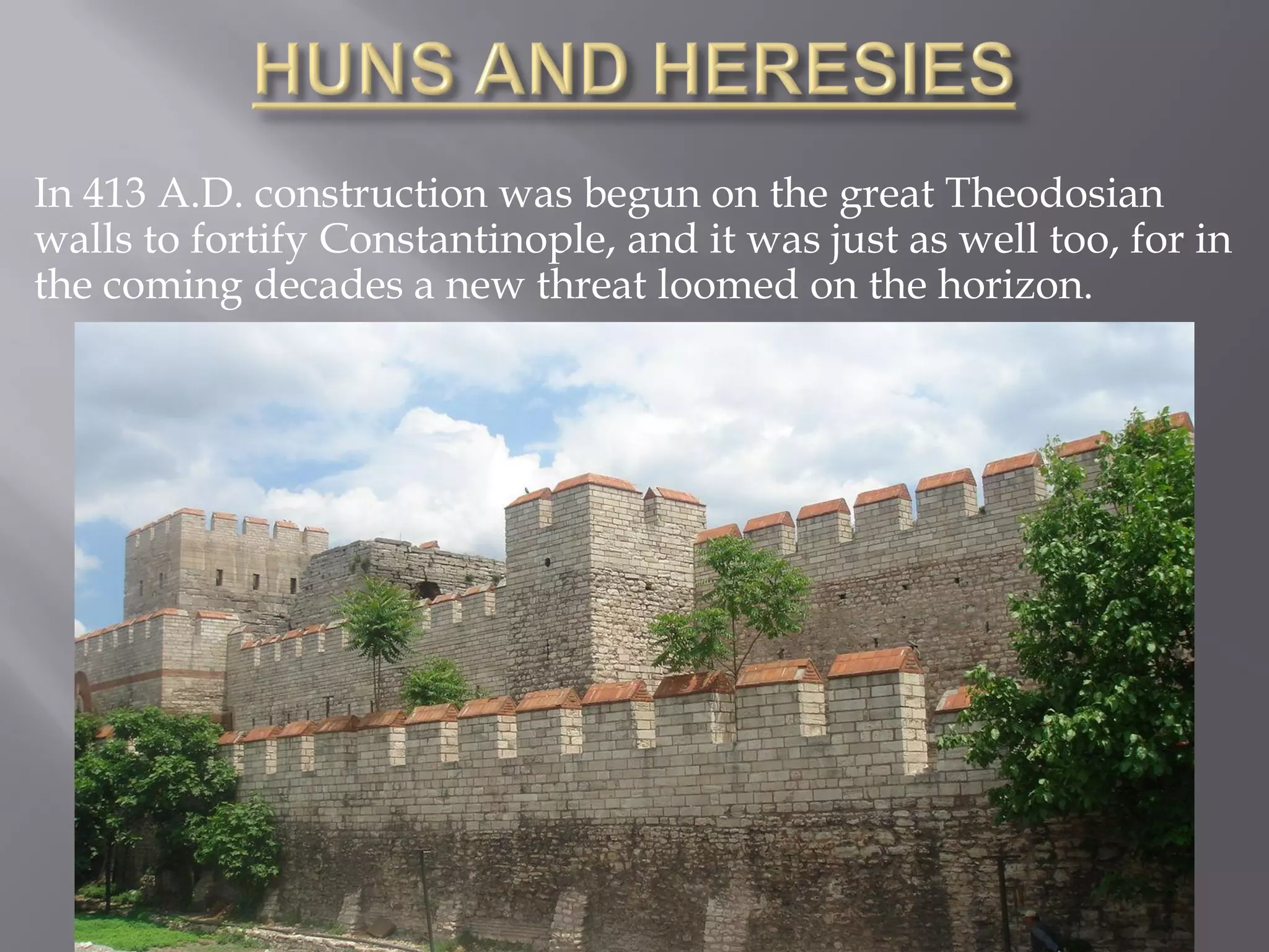 In 413 A.D. construction was begun on the great Theodosian walls to fortify Constantinople, and it was just as well too, for in the coming decades a new threat loomed on the horizon.  
