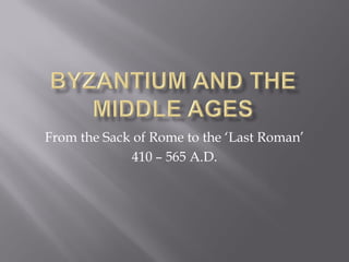 From the Sack of Rome to the ‘Last Roman’ 
410 – 565 A.D.  