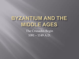 The Crusades Begin 
1081 – 1149 A.D.  