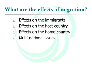 What are the effects of migration? Effects on the immigrants Effects on the host country Effects on the home country Multi-national issues 