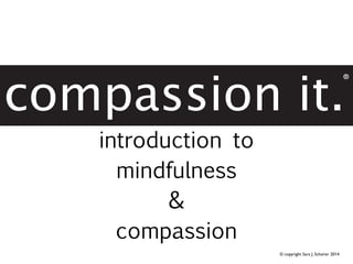 introduction to
mindfulness
&
compassion
© copyright Sara J. Schairer 2014

 