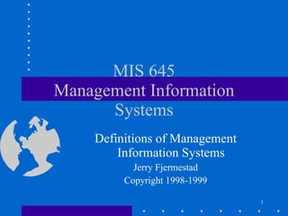 MIS 645 Management Information Systems Definitions of Management Information Systems Jerry Fjermestad Copyright 1998-1999 