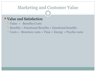 Marketing and Customer Value

Value and Satisfaction
    Value = Benefits/Costs
    Benefits = Functional Benefits + Em...
