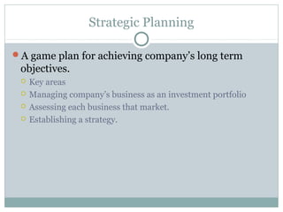 Strategic Planning

A game plan for achieving company’s long term
 objectives.
    Key areas
    Managing company’s bus...